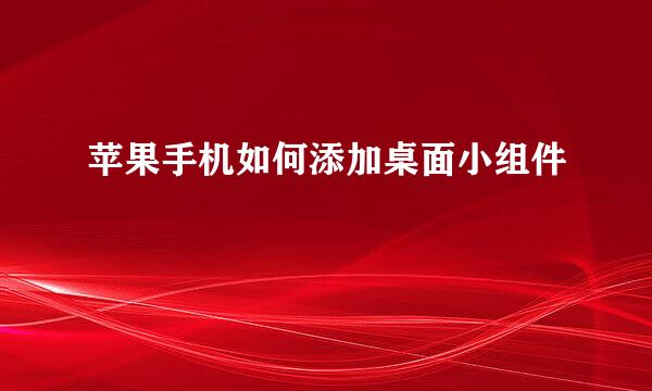 苹果手机如何添加桌面小组件