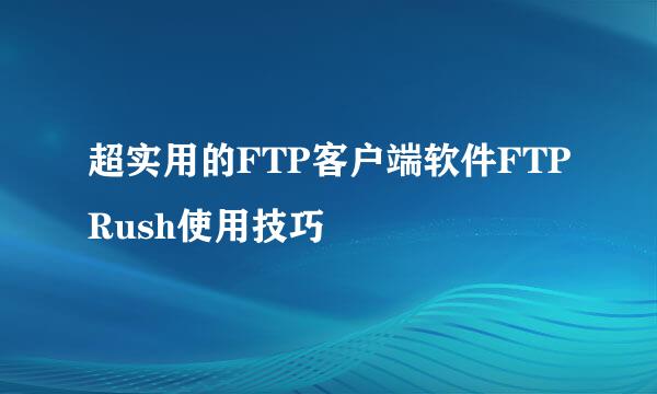 超实用的FTP客户端软件FTPRush使用技巧