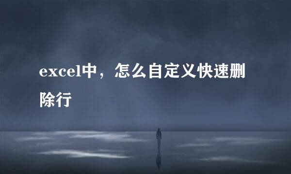 excel中，怎么自定义快速删除行