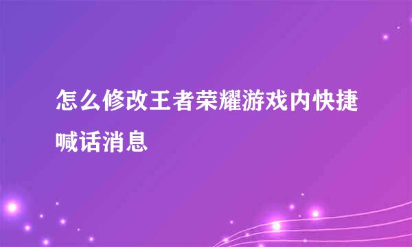 怎么修改王者荣耀游戏内快捷喊话消息
