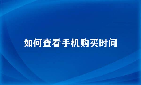 如何查看手机购买时间