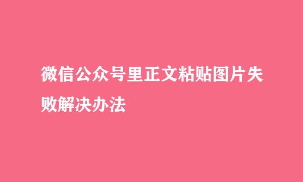 微信公众号里正文粘贴图片失败解决办法