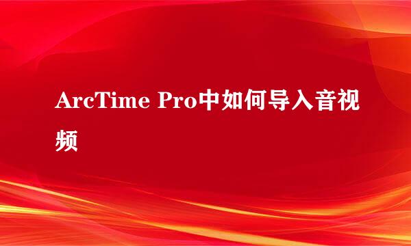 ArcTime Pro中如何导入音视频