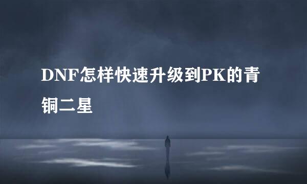 DNF怎样快速升级到PK的青铜二星