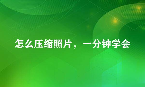 怎么压缩照片，一分钟学会