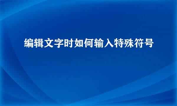 编辑文字时如何输入特殊符号