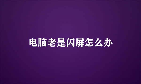 电脑老是闪屏怎么办