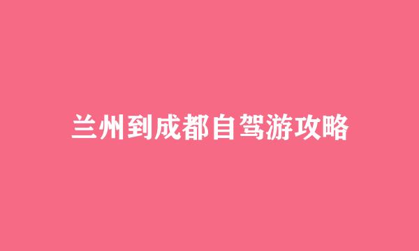 兰州到成都自驾游攻略