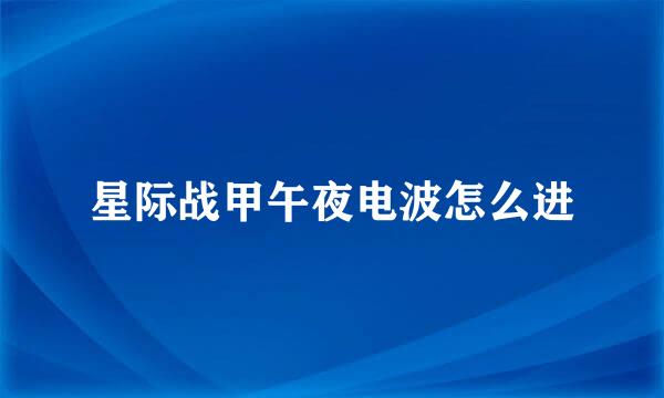 星际战甲午夜电波怎么进