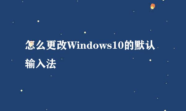 怎么更改Windows10的默认输入法