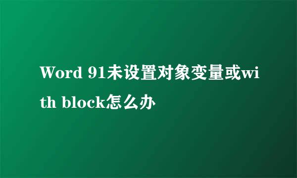 Word 91未设置对象变量或with block怎么办