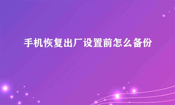 手机恢复出厂设置前怎么备份
