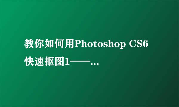教你如何用Photoshop CS6快速抠图1——纯色背景