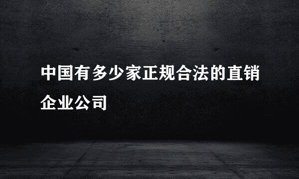 中国有多少家正规合法的直销企业公司