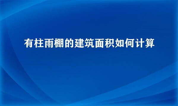 有柱雨棚的建筑面积如何计算