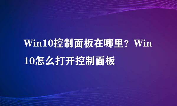 Win10控制面板在哪里？Win10怎么打开控制面板