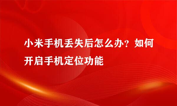小米手机丢失后怎么办？如何开启手机定位功能