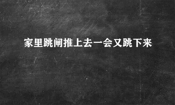 家里跳闸推上去一会又跳下来