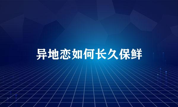 异地恋如何长久保鲜