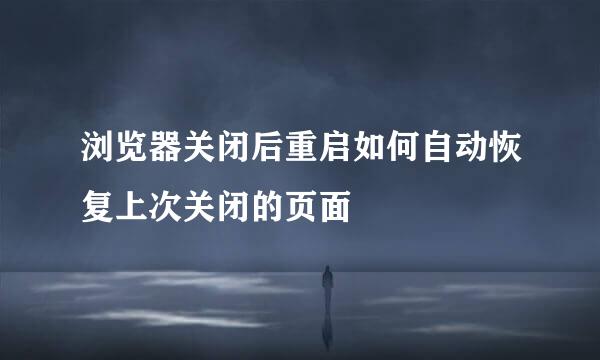 浏览器关闭后重启如何自动恢复上次关闭的页面