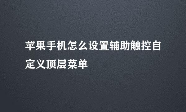 苹果手机怎么设置辅助触控自定义顶层菜单