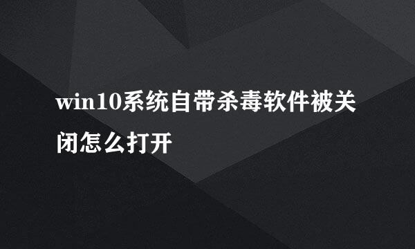 win10系统自带杀毒软件被关闭怎么打开