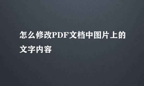 怎么修改PDF文档中图片上的文字内容