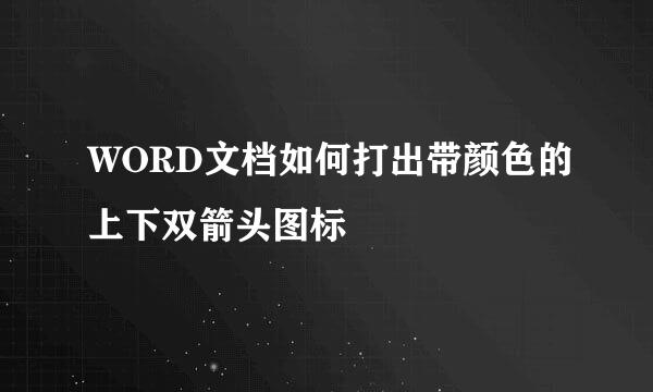 WORD文档如何打出带颜色的上下双箭头图标