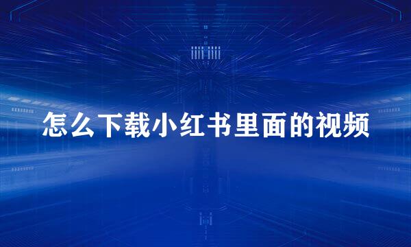 怎么下载小红书里面的视频