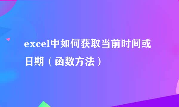 excel中如何获取当前时间或日期（函数方法）