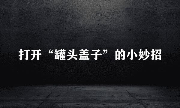 打开“罐头盖子”的小妙招