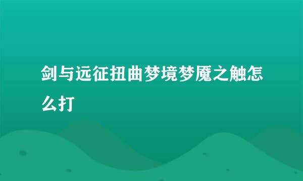 剑与远征扭曲梦境梦魇之触怎么打