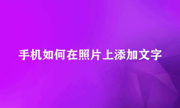 手机如何在照片上添加文字