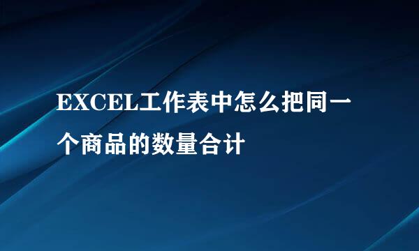 EXCEL工作表中怎么把同一个商品的数量合计
