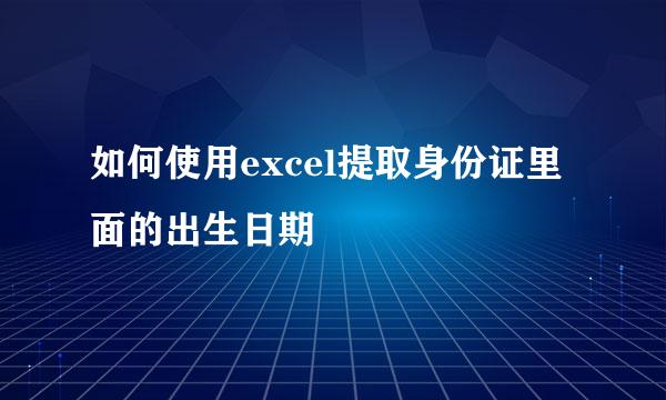 如何使用excel提取身份证里面的出生日期