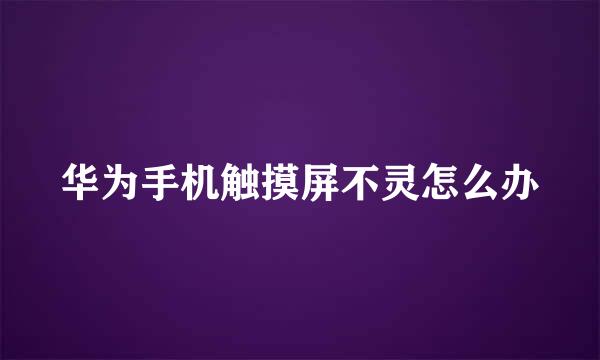华为手机触摸屏不灵怎么办