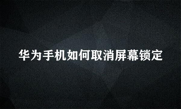 华为手机如何取消屏幕锁定