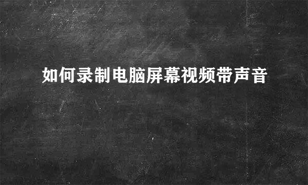 如何录制电脑屏幕视频带声音