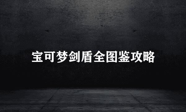 宝可梦剑盾全图鉴攻略