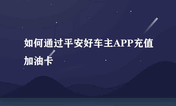 如何通过平安好车主APP充值加油卡