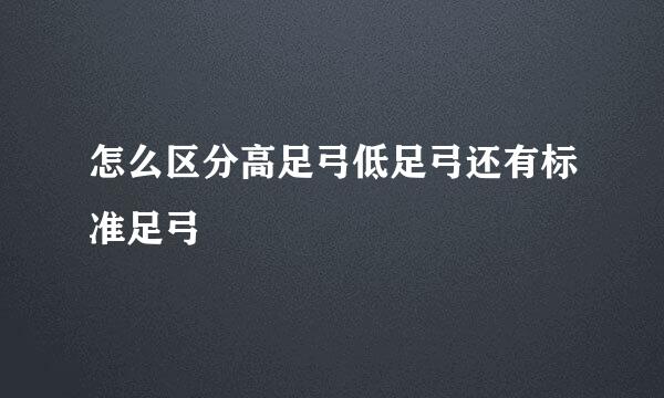 怎么区分高足弓低足弓还有标准足弓