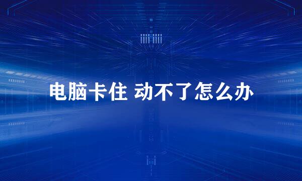电脑卡住 动不了怎么办