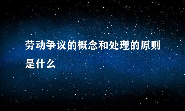 劳动争议的概念和处理的原则是什么