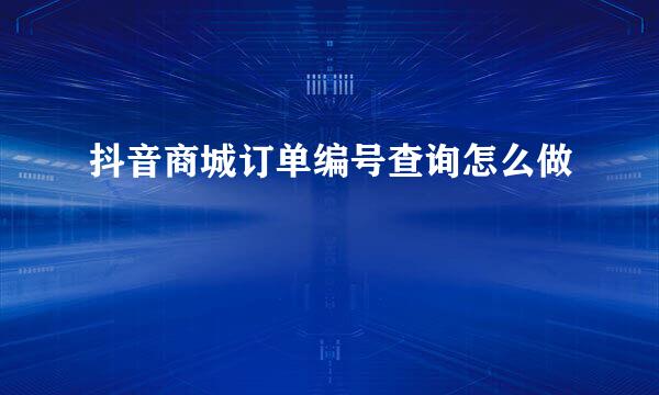 抖音商城订单编号查询怎么做