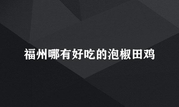 福州哪有好吃的泡椒田鸡