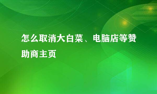 怎么取消大白菜、电脑店等赞助商主页