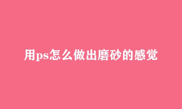用ps怎么做出磨砂的感觉