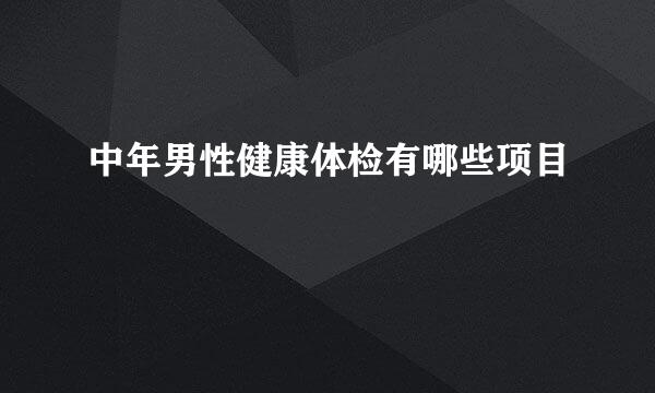 中年男性健康体检有哪些项目