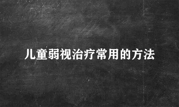 儿童弱视治疗常用的方法