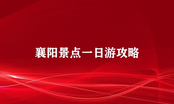 襄阳景点一日游攻略